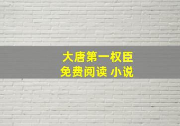 大唐第一权臣免费阅读 小说